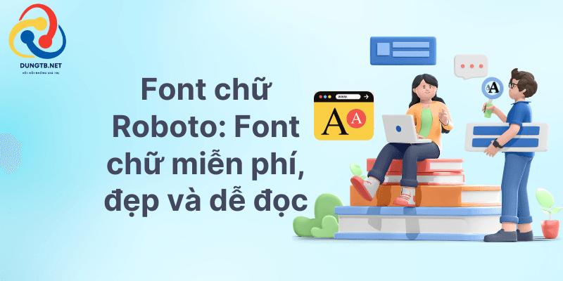 Tìm hiểu về tính năng và cách cài đặt Font chữ Roboto