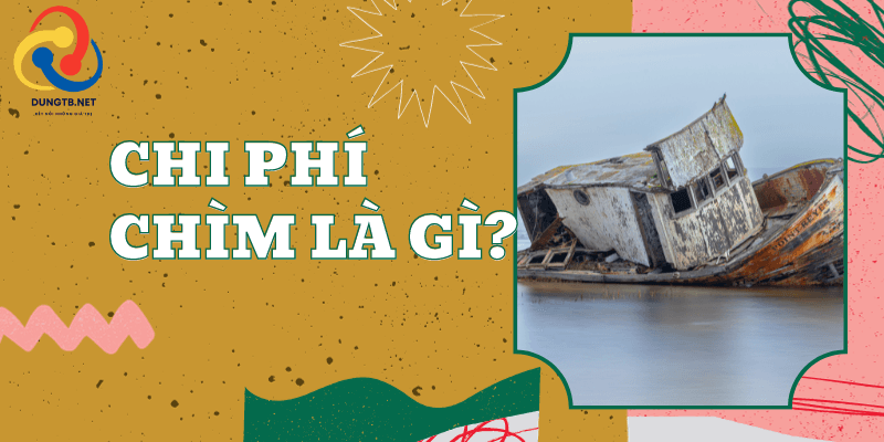Chi phí chìm là gì? Cách quản lý chi phí chìm hiệu quả
