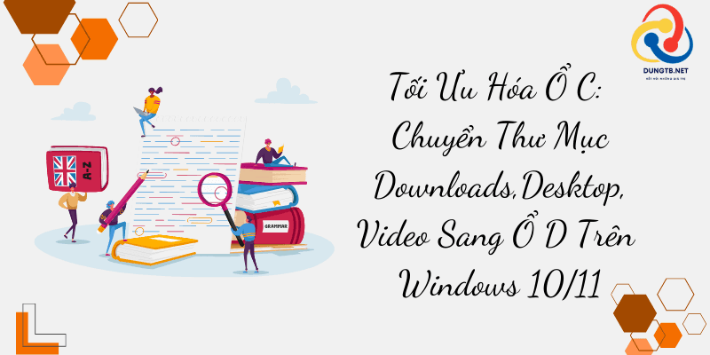 Tối Ưu Hóa Ổ C: Chuyển Thư Mục Downloads,Desktop,Video Sang Ổ D Trên Windows 10/11