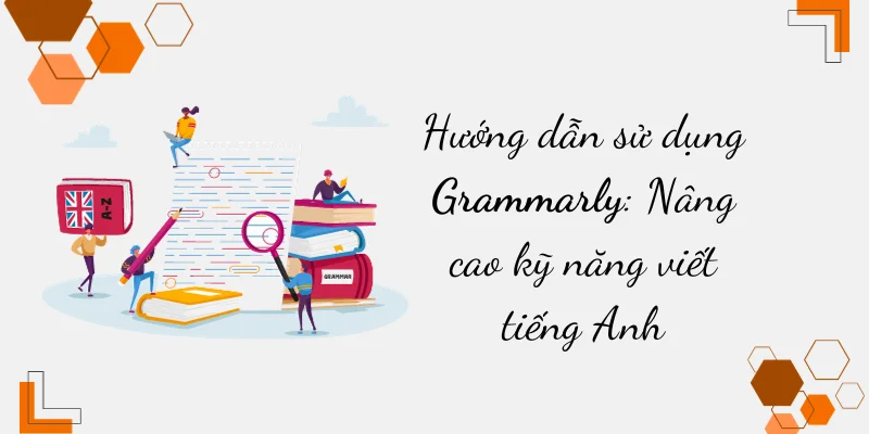 Sử dụng Grammarly để tăng khả năng Viết tiếng Anh Hướng dẫn sử dụng Grammarly Nâng cao kỹ năng viết tiếng Anh